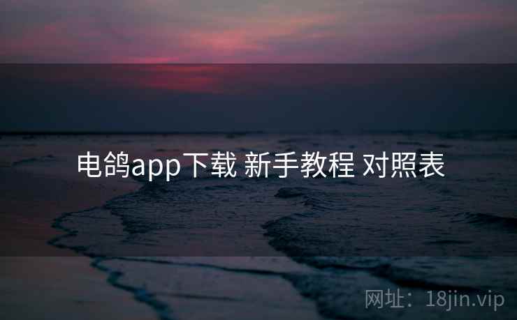 电鸽app下载 新手教程 对照表