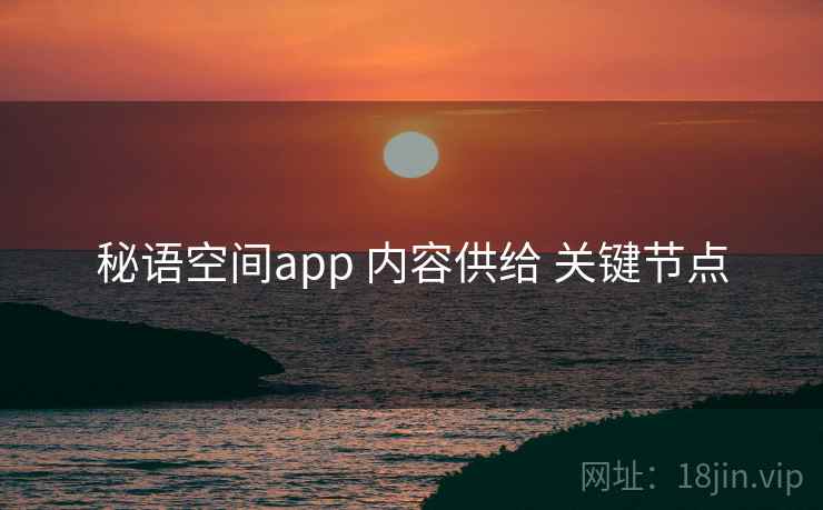 秘语空间app 内容供给 关键节点