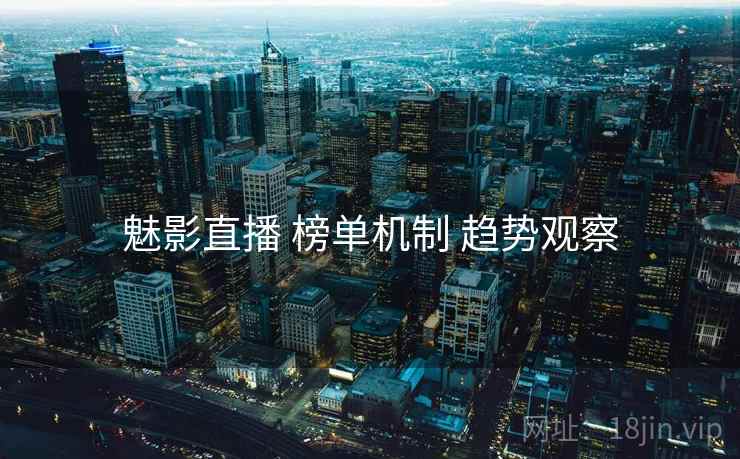 魅影直播 榜单机制 趋势观察