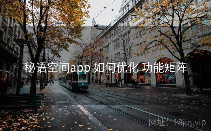 秘语空间app 如何优化 功能矩阵 秘语空间app 如何优化 功能矩阵