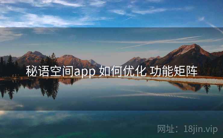 秘语空间app 如何优化 功能矩阵 秘语空间app 如何优化 功能矩阵